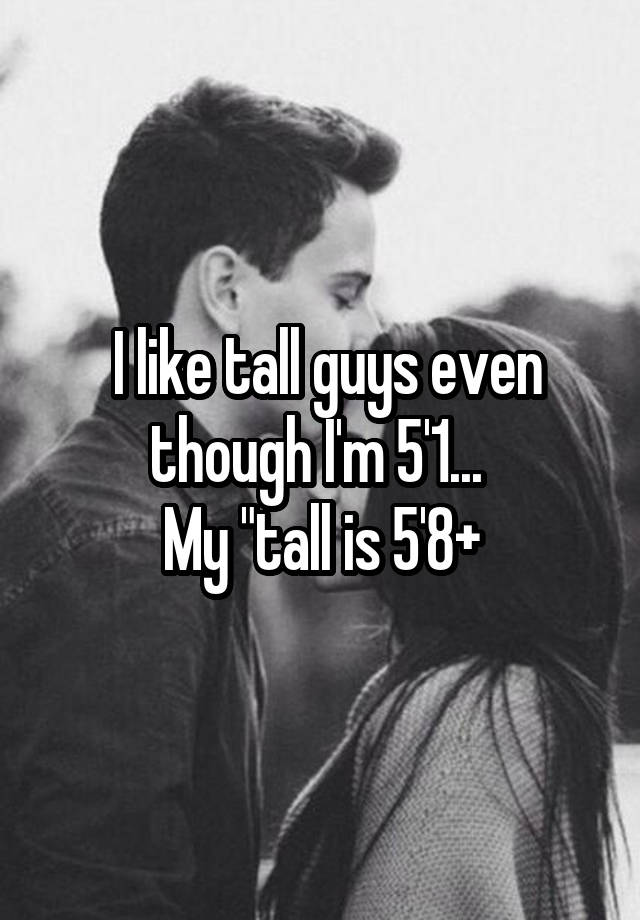 i-like-tall-guys-even-though-i-m-5-1-my-tall-is-5-8