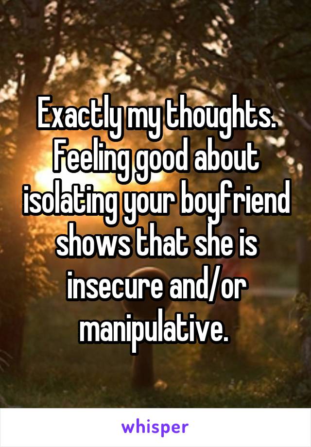 Exactly my thoughts. Feeling good about isolating your boyfriend shows that she is insecure and/or manipulative. 