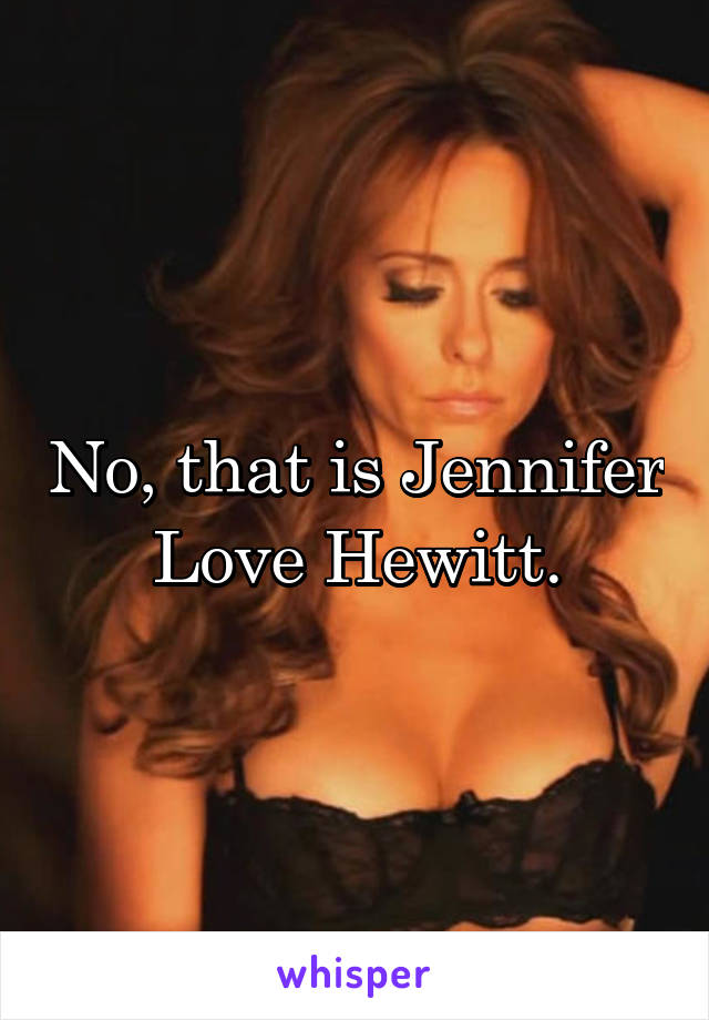 No, that is Jennifer Love Hewitt.