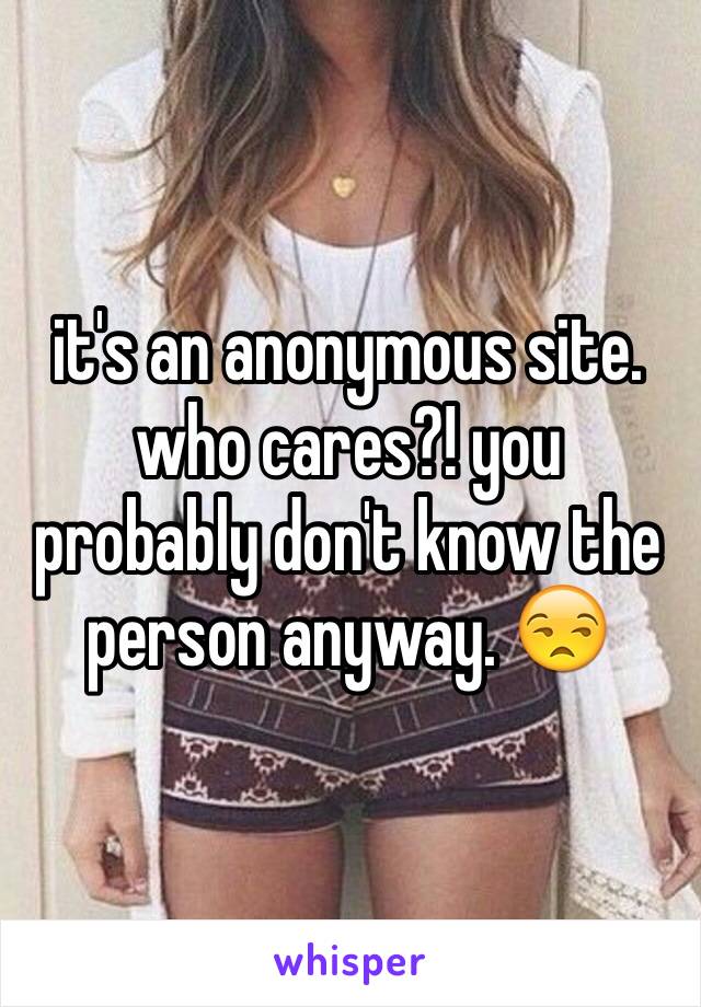 it's an anonymous site. who cares?! you probably don't know the person anyway. 😒