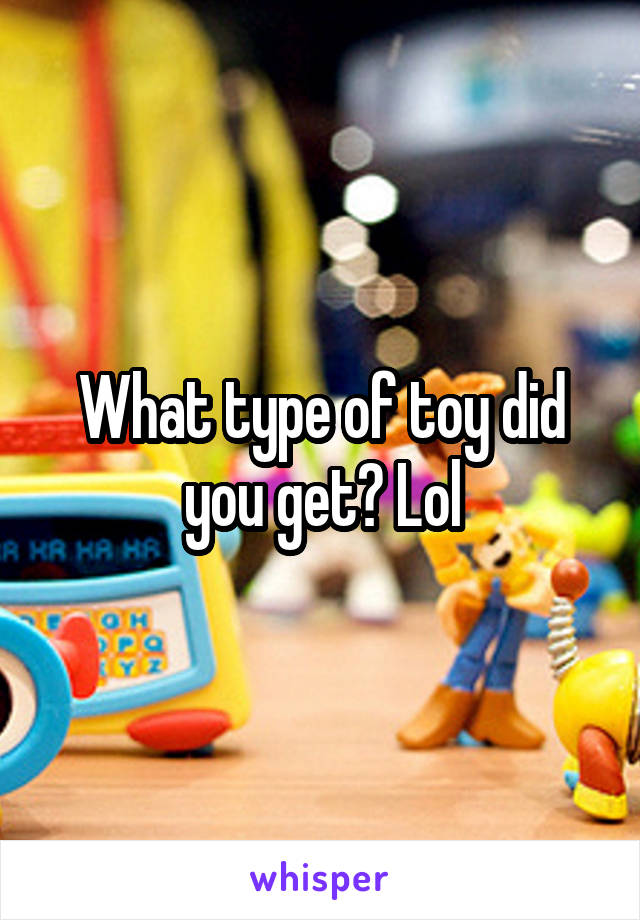 What type of toy did you get? Lol