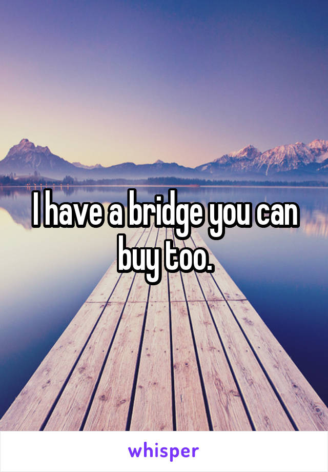 I have a bridge you can buy too.