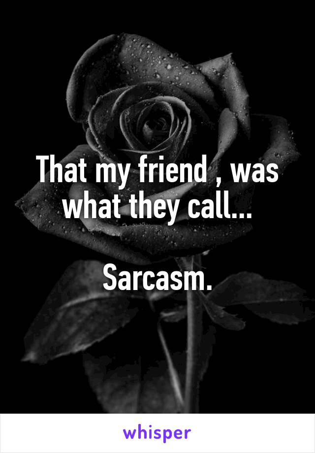 That my friend , was what they call...

Sarcasm.