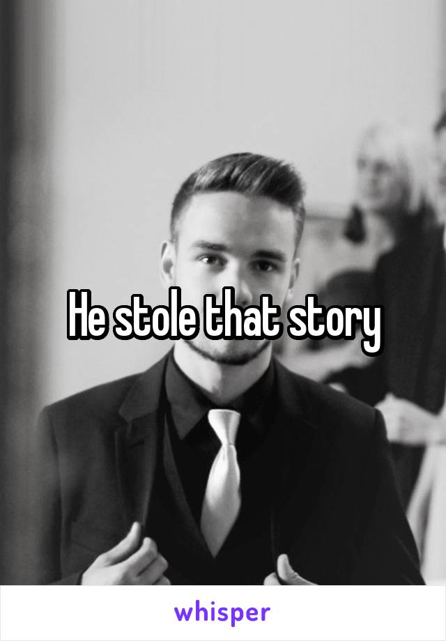 He stole that story
