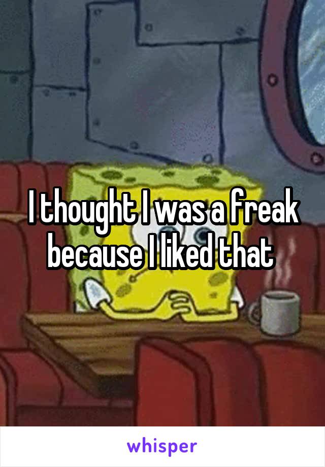 I thought I was a freak because I liked that 