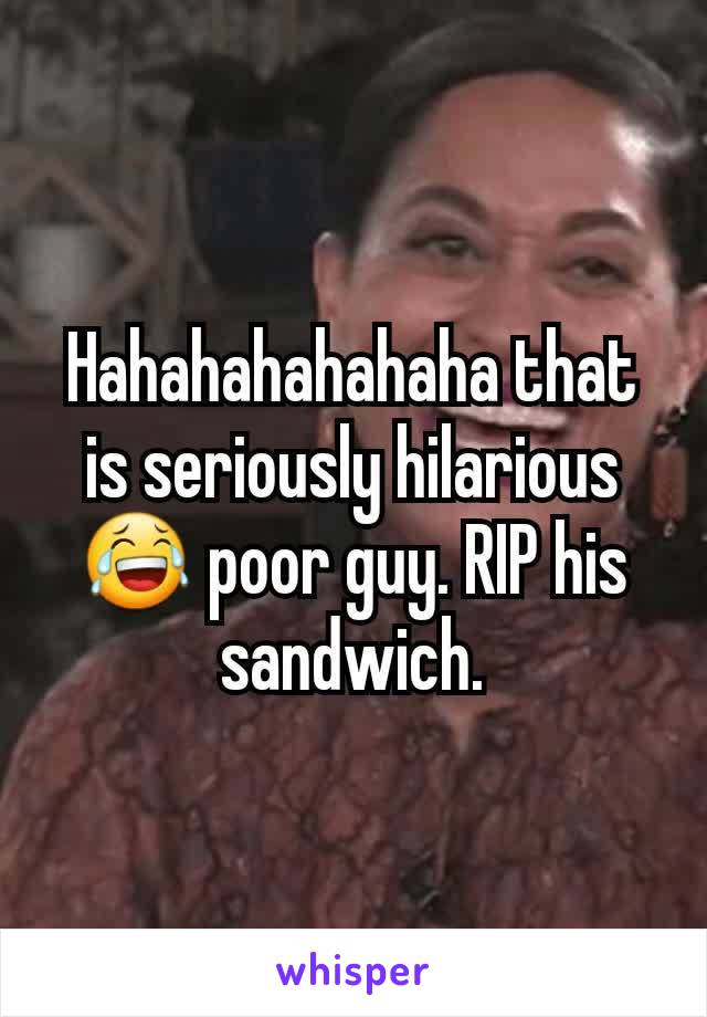 Hahahahahahaha that is seriously hilarious 😂 poor guy. RIP his sandwich.