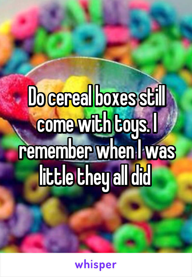Do cereal boxes still come with toys. I remember when I was little they all did 