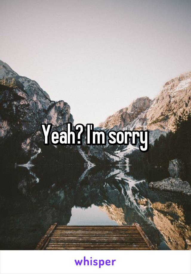 Yeah? I'm sorry 