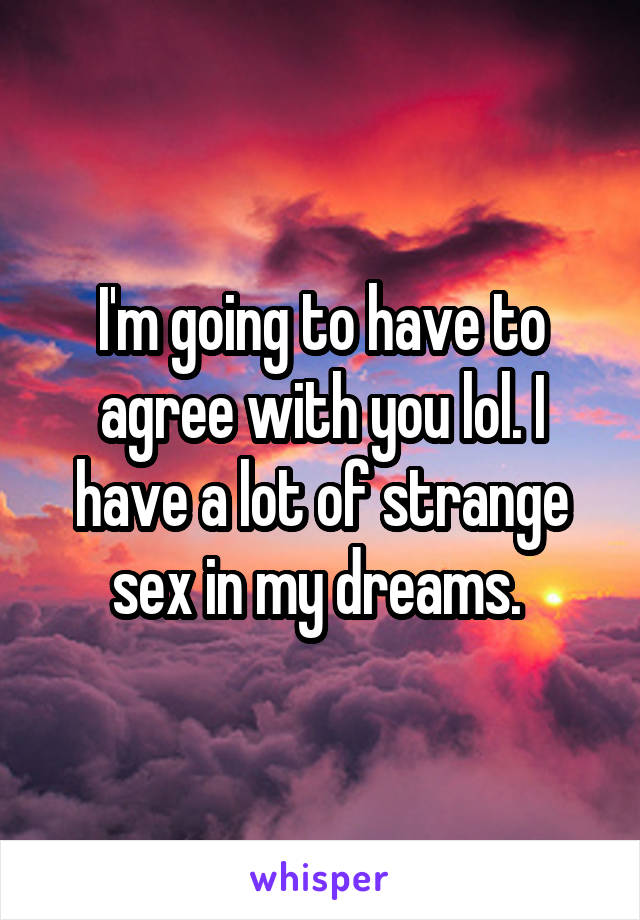 I'm going to have to agree with you lol. I have a lot of strange sex in my dreams. 