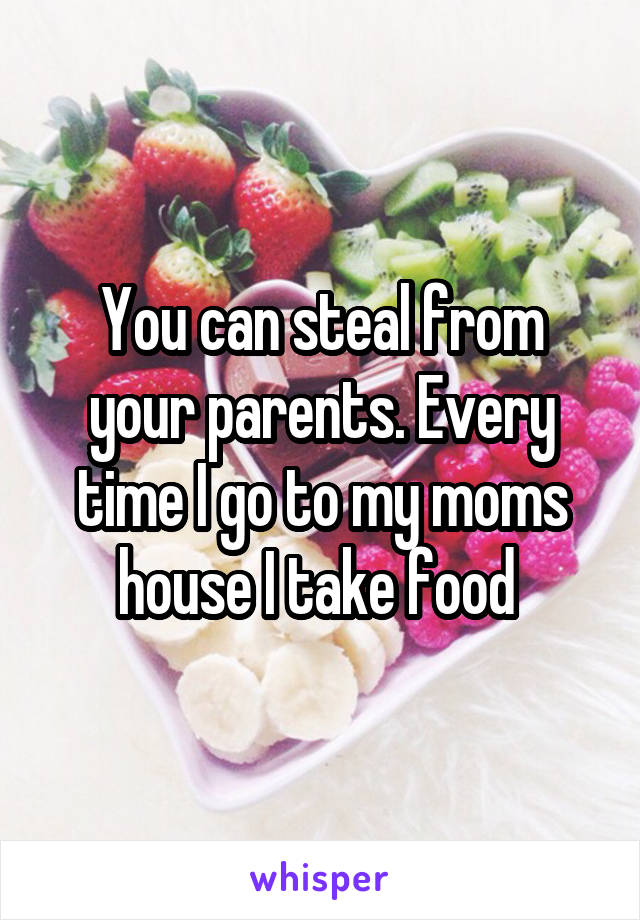 You can steal from your parents. Every time I go to my moms house I take food 