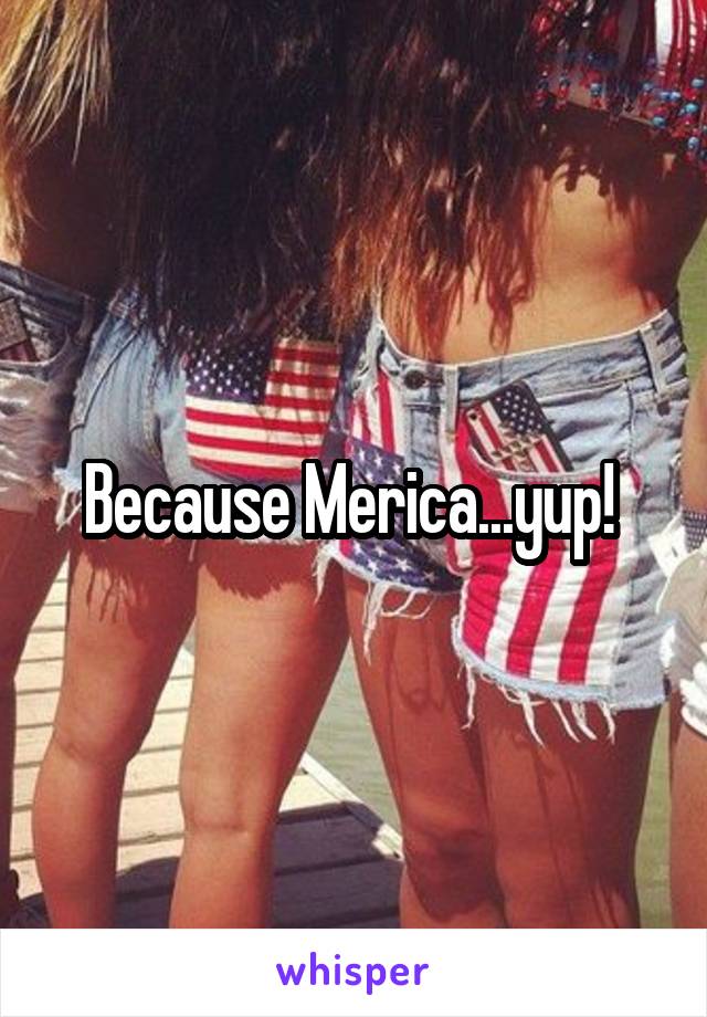 Because Merica...yup! 