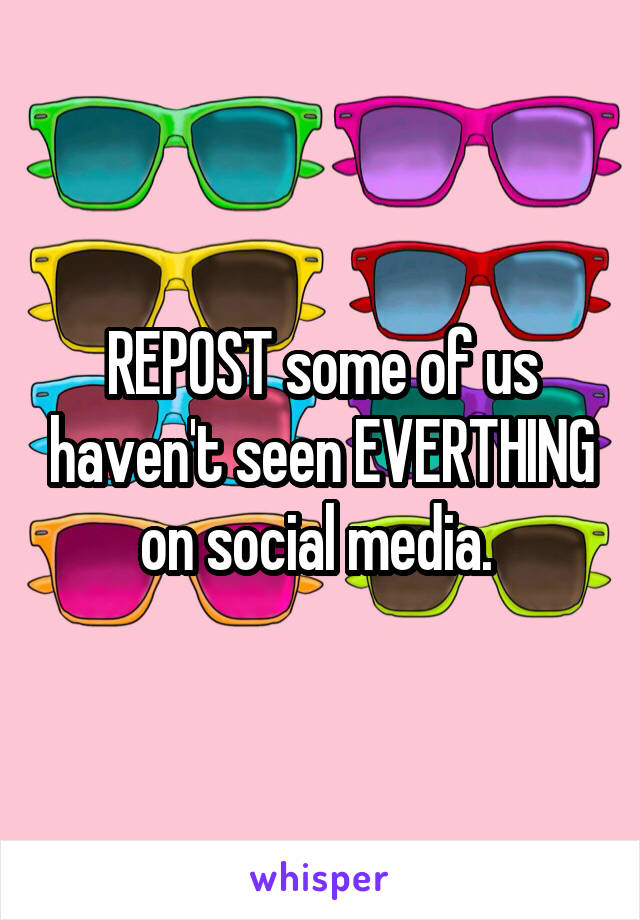 REPOST some of us haven't seen EVERTHING on social media. 