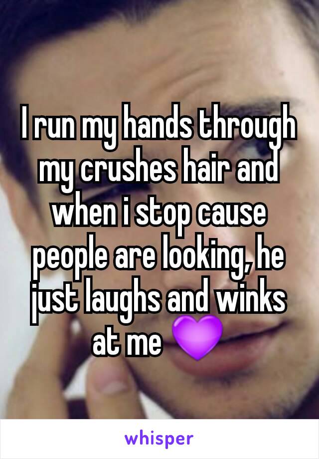 I run my hands through my crushes hair and when i stop cause people are looking, he just laughs and winks at me 💜