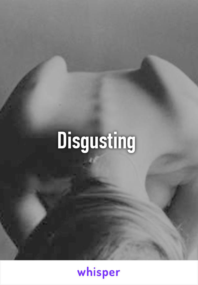 Disgusting 