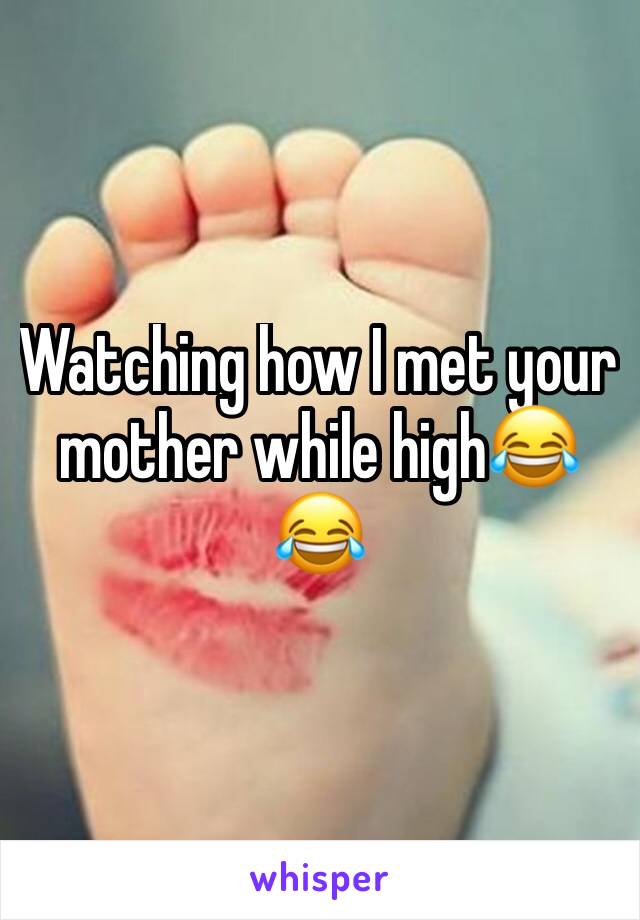 Watching how I met your mother while highðŸ˜‚ðŸ˜‚