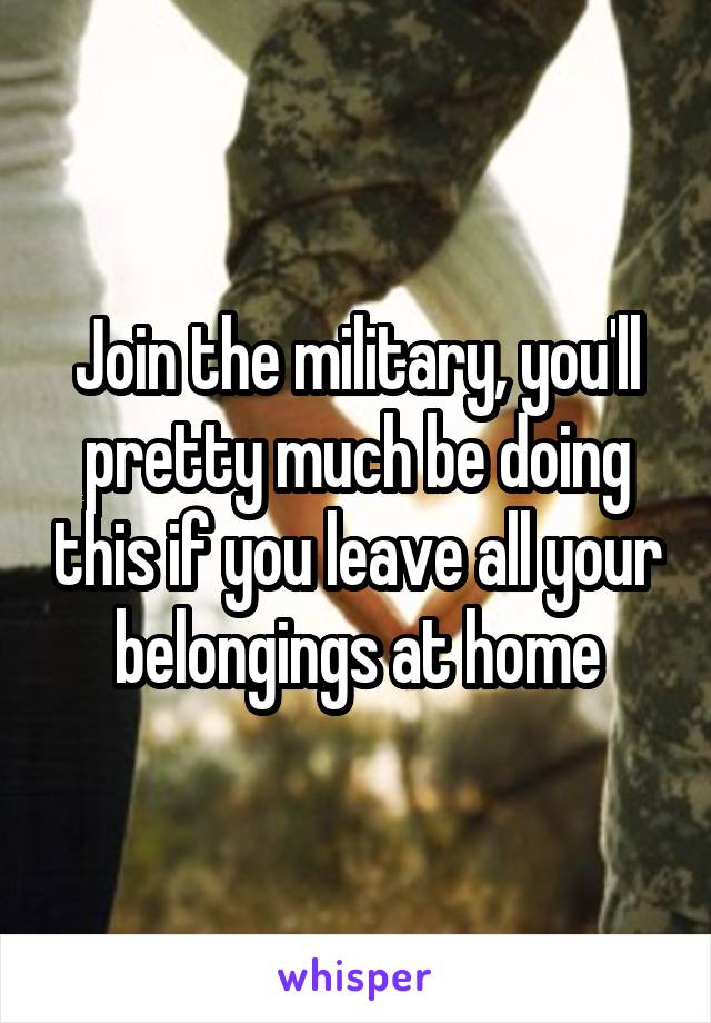 Join the military, you'll pretty much be doing this if you leave all your belongings at home