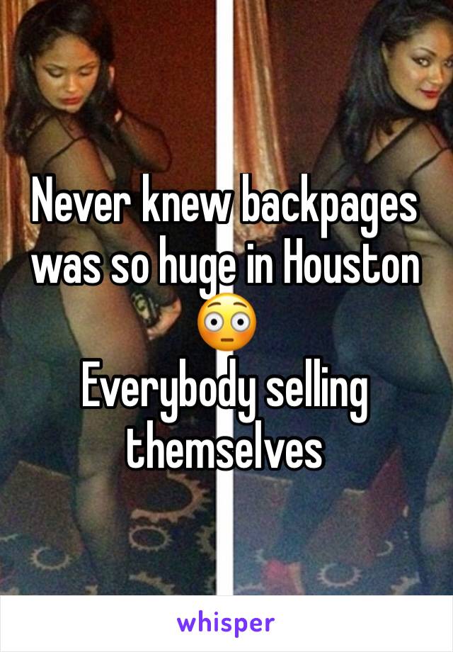 Never knew backpages was so huge in Houston 😳
Everybody selling themselves 