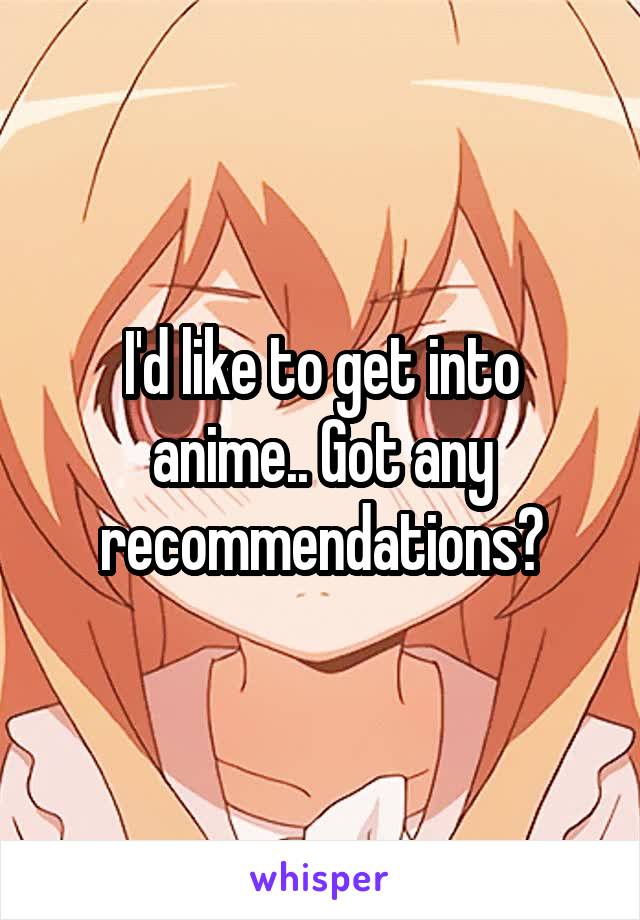 I'd like to get into anime.. Got any recommendations?