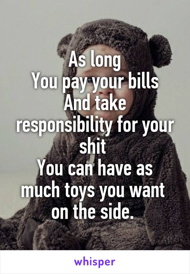 As long
You pay your bills
And take responsibility for your shit 
You can have as much toys you want  on the side. 