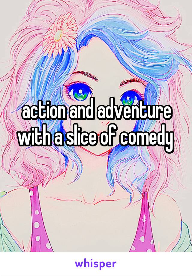action and adventure with a slice of comedy 

