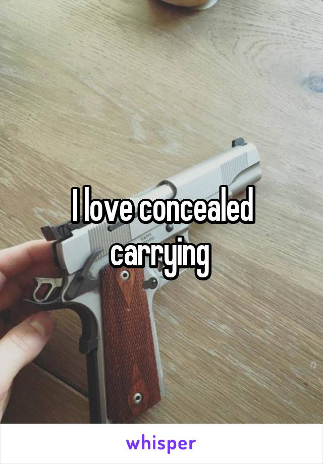 I love concealed carrying 