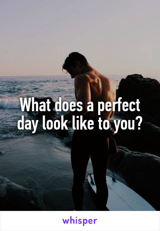 What does a perfect day look like to you?