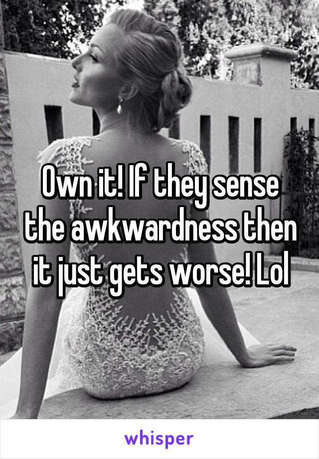 Own it! If they sense the awkwardness then it just gets worse! Lol