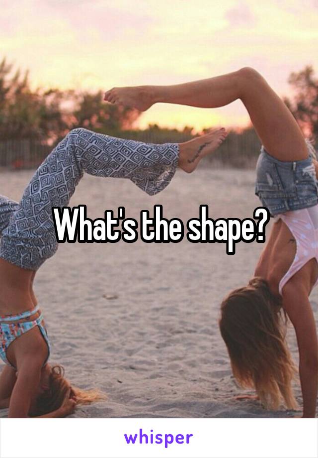 What's the shape?