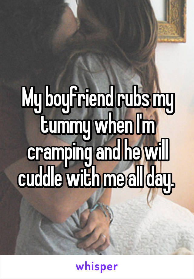 My boyfriend rubs my tummy when I'm cramping and he will cuddle with me all day. 