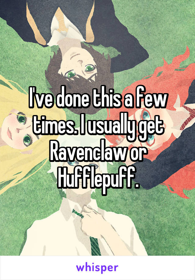 I've done this a few times. I usually get Ravenclaw or Hufflepuff.