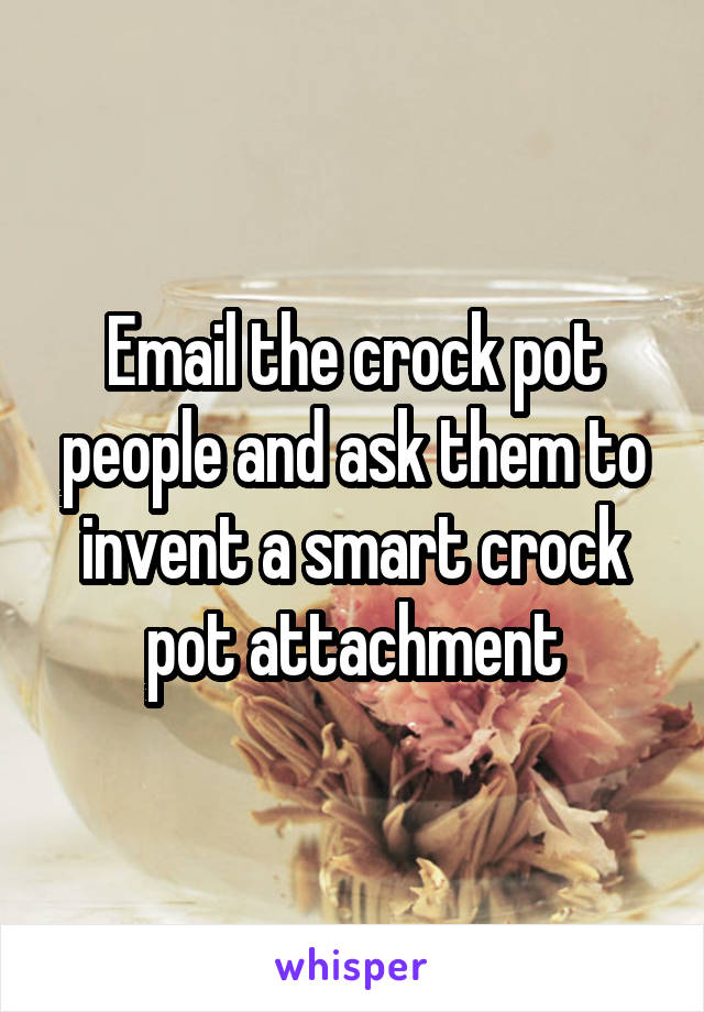 Email the crock pot people and ask them to invent a smart crock pot attachment