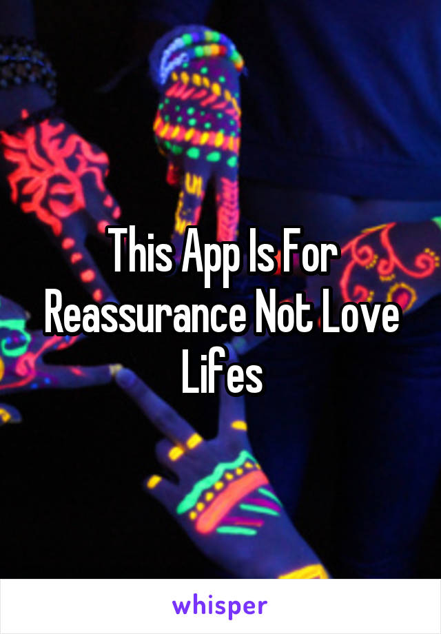 This App Is For Reassurance Not Love Lifes