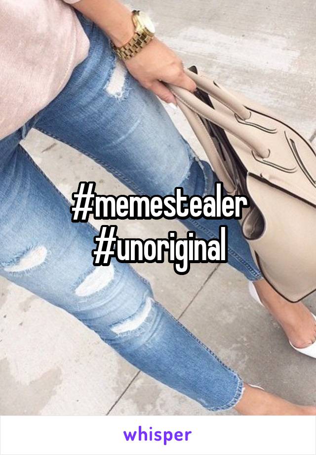 #memestealer
#unoriginal