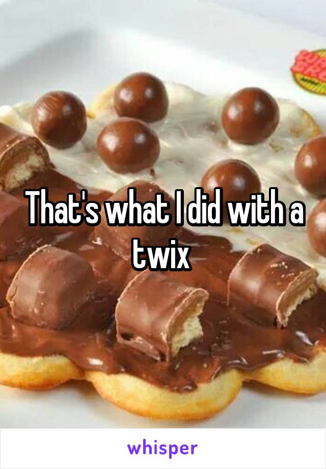 That's what I did with a twix 