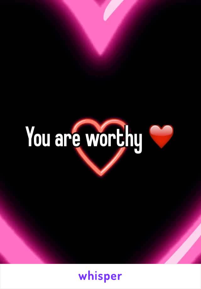 You are worthy ❤️