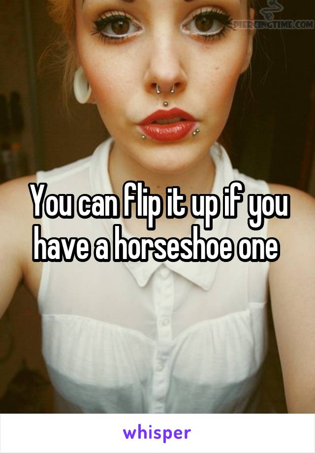 You can flip it up if you have a horseshoe one 