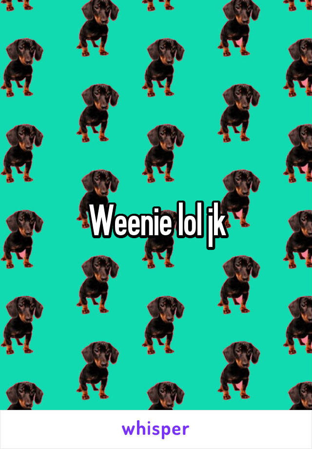 Weenie lol jk