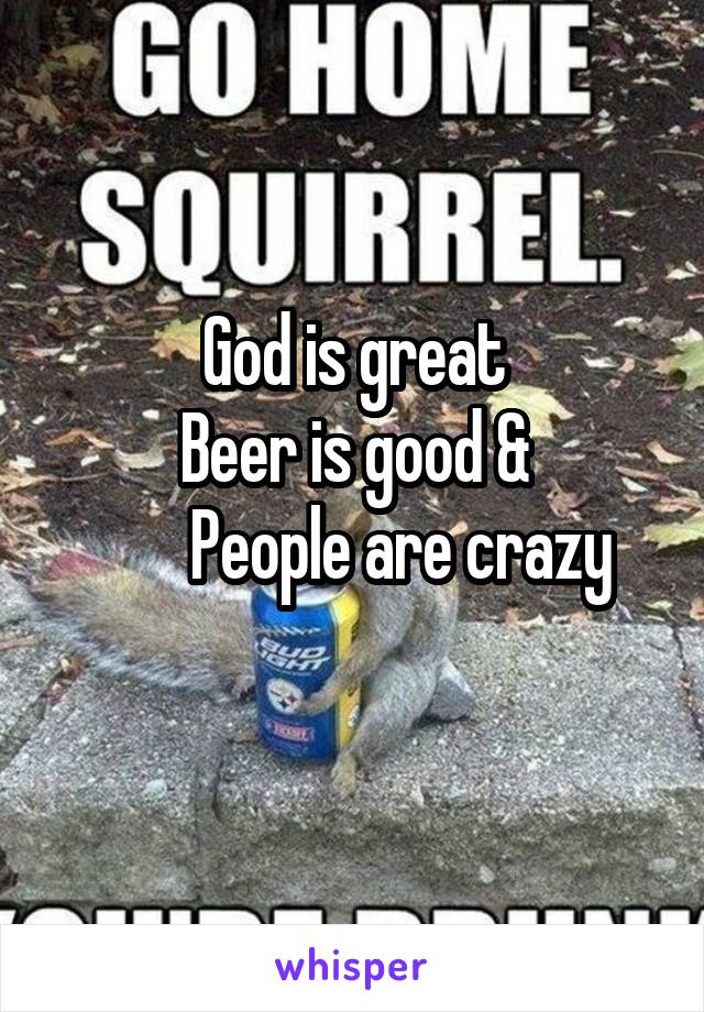 God is great
Beer is good &
       People are crazy
