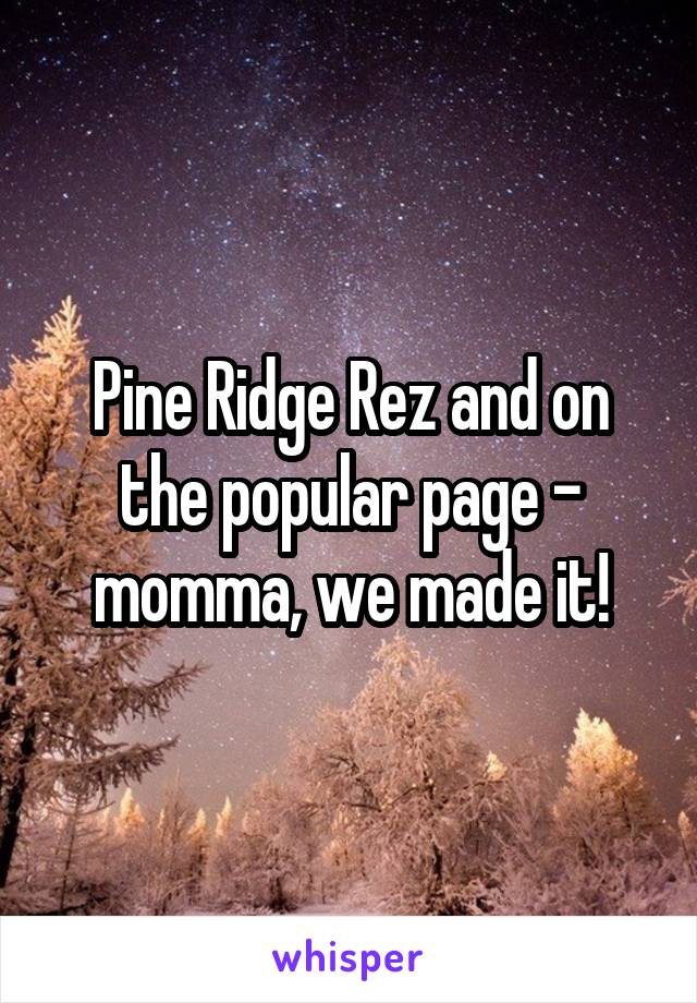 Pine Ridge Rez and on the popular page - momma, we made it!