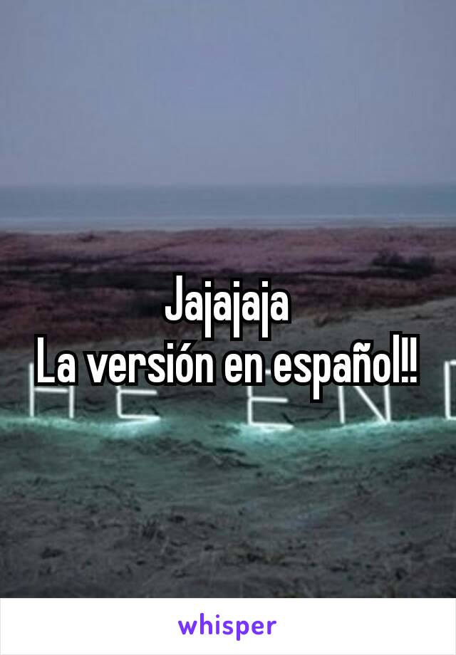 Jajajaja
La versión en español!!