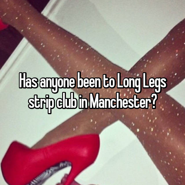 Has anyone been to Long Legs strip club in Manchester?