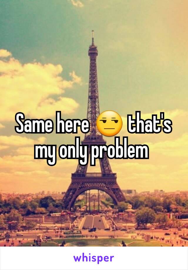 Same here 😒 that's my only problem 