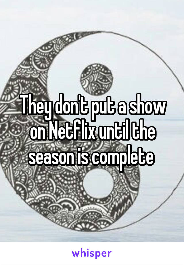 They don't put a show on Netflix until the season is complete 