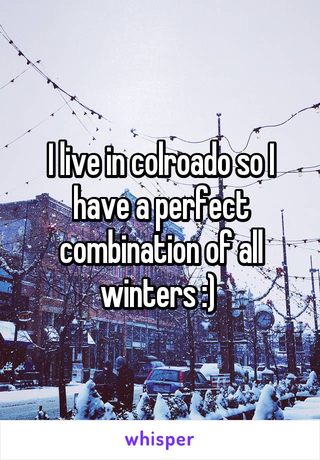 I live in colroado so I have a perfect combination of all winters :) 