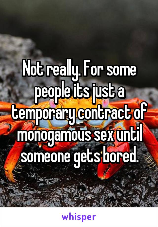 Not really. For some people its just a temporary contract of monogamous sex until someone gets bored.