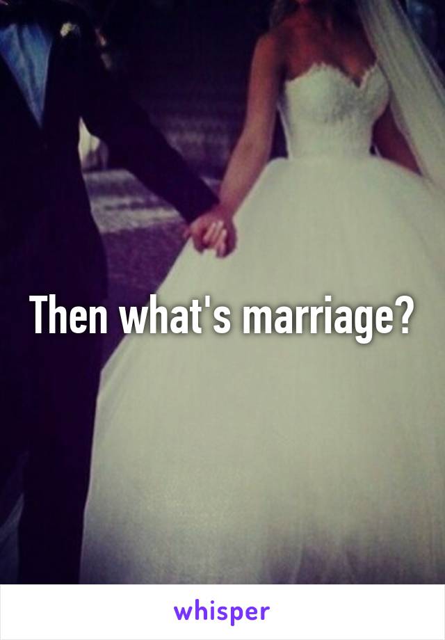 Then what's marriage?