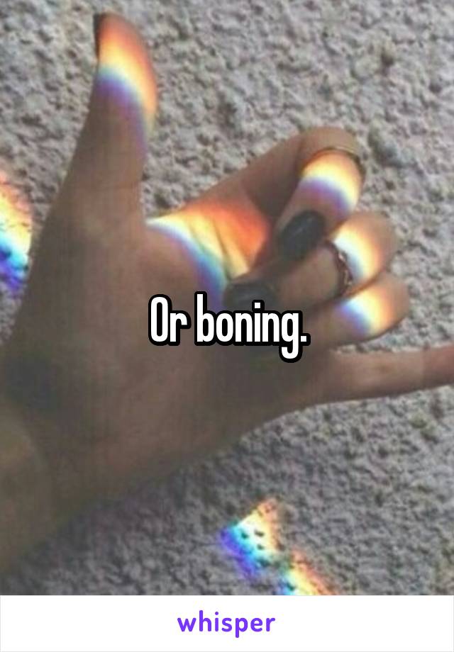 Or boning.