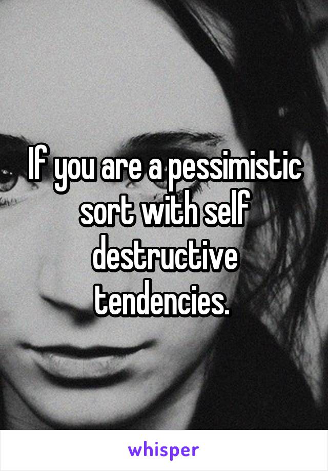 If you are a pessimistic sort with self destructive tendencies. 