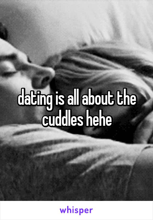 dating is all about the cuddles hehe