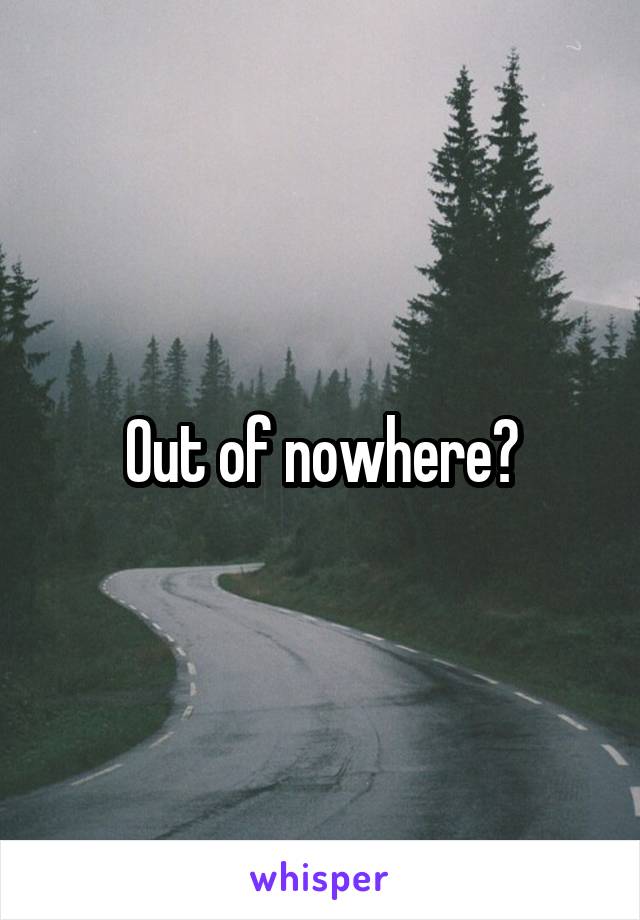 Out of nowhere?